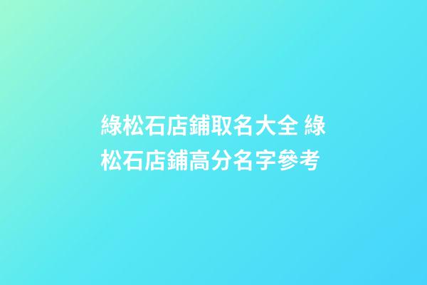 綠松石店鋪取名大全 綠松石店鋪高分名字參考-第1張-店鋪起名-玄機派